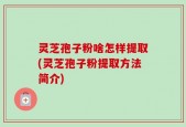 灵芝孢子粉啥怎样提取(灵芝孢子粉提取方法简介)