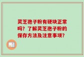 灵芝孢子粉有硬块正常吗？了解灵芝孢子粉的保存方法及注意事项？