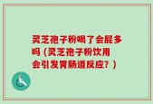 灵芝孢子粉喝了会屁多吗 (灵芝孢子粉饮用会引发胃肠道反应？)