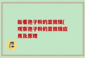 能看孢子粉的显微镜(观察孢子粉的显微镜应用及原理