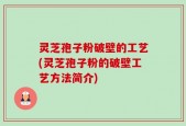 灵芝孢子粉破壁的工艺(灵芝孢子粉的破壁工艺方法简介)