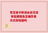 灵芝孢子粉泡水会沉淀 背后原因及正确饮用方式你知道吗