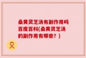 桑黄灵芝汤有副作用吗百度百科(桑黄灵芝汤的副作用有哪些？)