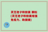 灵芝孢子粉胶囊 颗粒(灵芝孢子粉胶囊增强免疫力、助健康)