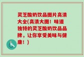 灵芝酸奶饮品图片高清大全(高清大图！味道独特的灵芝酸奶饮品品牌，让你享受美味与健康！)
