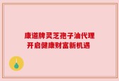康道牌灵芝孢子油代理 开启健康财富新机遇