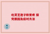 吃灵芝孢子粉胃疼 探究原因及应对方法