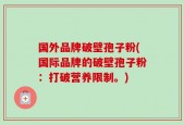 国外品牌破壁孢子粉(国际品牌的破壁孢子粉：打破营养限制。)