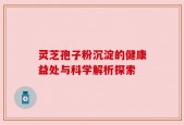 灵芝孢子粉沉淀的健康益处与科学解析探索