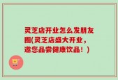 灵芝店开业怎么发朋友圈(灵芝店盛大开业，邀您品尝健康饮品！)