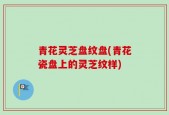 青花灵芝盘纹盘(青花瓷盘上的灵芝纹样)
