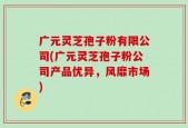 广元灵芝孢子粉有限公司(广元灵芝孢子粉公司产品优异，风靡市场)
