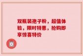 双瓶装孢子粉，超值体验，限时特惠，抢购即享惊喜特价