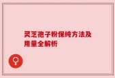 灵芝孢子粉保纯方法及用量全解析