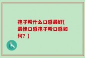 孢子粉什么口感最好(最佳口感孢子粉口感如何？)