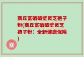 商丘富硒破壁灵芝孢子粉(商丘富硒破壁灵芝孢子粉：全新健康保障)