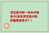 灵芝孢子粉一克大约有多少(每克灵芝孢子粉的重量是多少？)