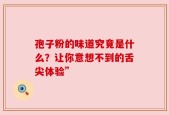 孢子粉的味道究竟是什么？让你意想不到的舌尖体验”