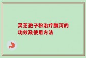 灵芝孢子粉治疗腹泻的功效及使用方法
