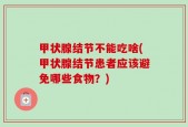 甲状腺结节不能吃啥(甲状腺结节患者应该避免哪些食物？)