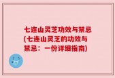 七连山灵芝功效与禁忌(七连山灵芝的功效与禁忌：一份详细指南)
