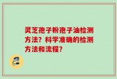 灵芝孢子粉孢子油检测方法？科学准确的检测方法和流程？