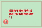 线油孢子粉有用吗(线油孢子粉有何神奇功效？)