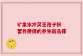 矿泉水冲灵芝孢子粉 营养便捷的养生新选择