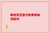 喝完灵芝孢子粉胃疼如何应对