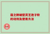蕴之牌破壁灵芝孢子粉的功效及使用方法