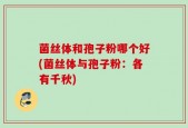 菌丝体和孢子粉哪个好(菌丝体与孢子粉：各有千秋)
