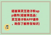 纽崔莱灵芝孢子粉app课件(纽崔莱出品：灵芝孢子粉APP课件，助你了解养生知识)