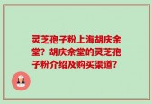 灵芝孢子粉上海胡庆余堂？胡庆余堂的灵芝孢子粉介绍及购买渠道？