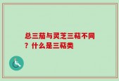 总三茄与灵芝三萜不同？什么是三萜类