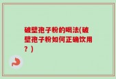 破壁孢子粉的喝法(破壁孢子粉如何正确饮用？)