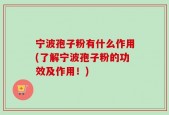 宁波孢子粉有什么作用(了解宁波孢子粉的功效及作用！)