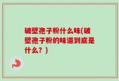 破壁孢子粉什么味(破壁孢子粉的味道到底是什么？)