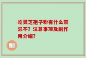 吃灵芝孢子粉有什么禁忌不？注意事项及副作用介绍？