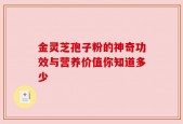 金灵芝孢子粉的神奇功效与营养价值你知道多少