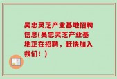 吴忠灵芝产业基地招聘信息(吴忠灵芝产业基地正在招聘，赶快加入我们！)