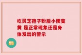 吃灵芝孢子粉后小便变黄 是正常现象还是身体发出的警示