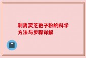 剥离灵芝孢子粉的科学方法与步骤详解
