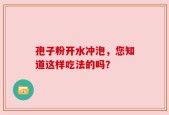 孢子粉开水冲泡，您知道这样吃法的吗？