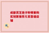 成都灵芝孢子粉哪里购买划算推荐几家靠谱店铺