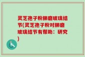 灵芝孢子粉肺磨玻璃结节(灵芝孢子粉对肺磨玻璃结节有帮助：研究)
