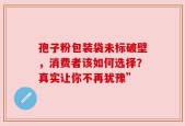 孢子粉包装袋未标破壁，消费者该如何选择？真实让你不再犹豫”