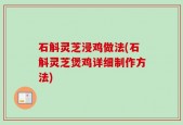 石斛灵芝浸鸡做法(石斛灵芝煲鸡详细制作方法)