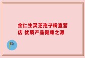 余仁生灵芝孢子粉直营店 优质产品健康之源