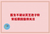 医生不建议灵芝孢子粉 背后原因值得关注