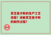 灵芝孢子粉的生产工艺流程？详解灵芝孢子粉的制作过程？